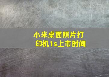 小米桌面照片打印机1s上市时间