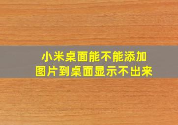 小米桌面能不能添加图片到桌面显示不出来