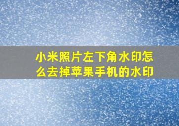 小米照片左下角水印怎么去掉苹果手机的水印