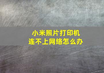 小米照片打印机连不上网络怎么办