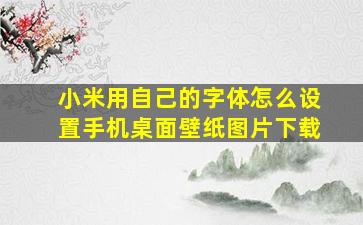 小米用自己的字体怎么设置手机桌面壁纸图片下载