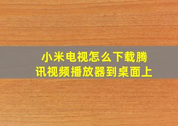 小米电视怎么下载腾讯视频播放器到桌面上