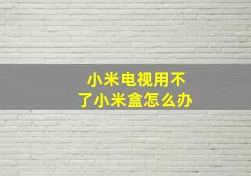 小米电视用不了小米盒怎么办