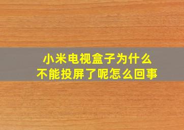 小米电视盒子为什么不能投屏了呢怎么回事