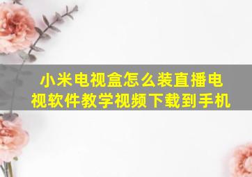 小米电视盒怎么装直播电视软件教学视频下载到手机