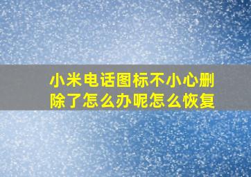 小米电话图标不小心删除了怎么办呢怎么恢复