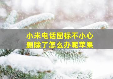 小米电话图标不小心删除了怎么办呢苹果