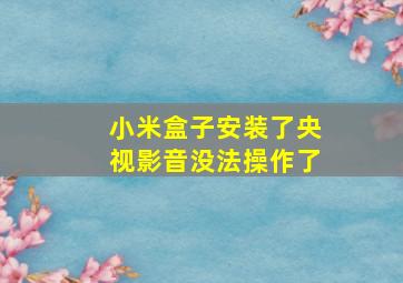 小米盒子安装了央视影音没法操作了