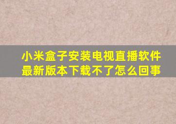 小米盒子安装电视直播软件最新版本下载不了怎么回事