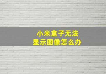 小米盒子无法显示图像怎么办