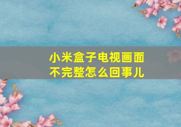 小米盒子电视画面不完整怎么回事儿