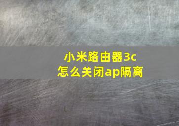 小米路由器3c怎么关闭ap隔离