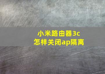 小米路由器3c怎样关闭ap隔离