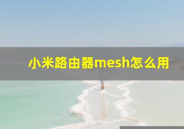 小米路由器mesh怎么用