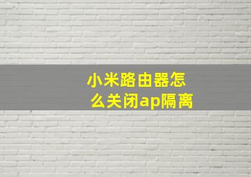 小米路由器怎么关闭ap隔离