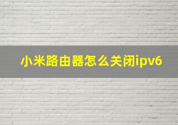 小米路由器怎么关闭ipv6