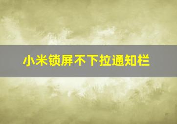 小米锁屏不下拉通知栏