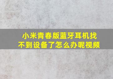 小米青春版蓝牙耳机找不到设备了怎么办呢视频