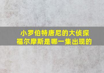 小罗伯特唐尼的大侦探福尔摩斯是哪一集出现的