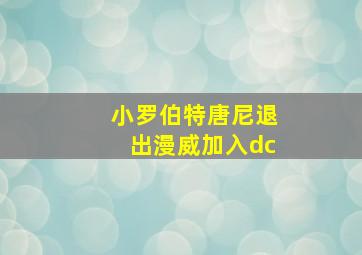 小罗伯特唐尼退出漫威加入dc