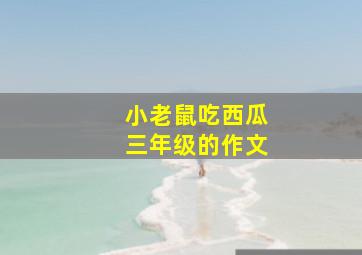 小老鼠吃西瓜三年级的作文