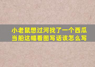 小老鼠想过河找了一个西瓜当船这幅看图写话该怎么写