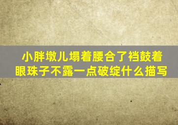 小胖墩儿塌着腰合了裆鼓着眼珠子不露一点破绽什么描写