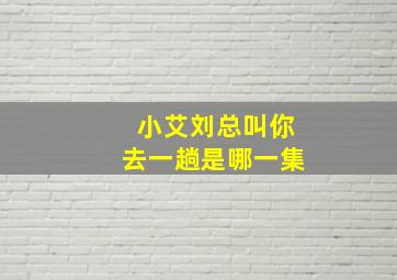 小艾刘总叫你去一趟是哪一集