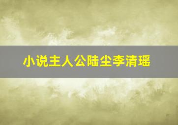 小说主人公陆尘李清瑶