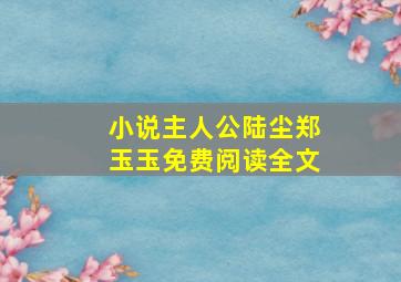 小说主人公陆尘郑玉玉免费阅读全文