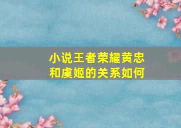 小说王者荣耀黄忠和虞姬的关系如何