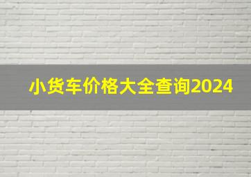 小货车价格大全查询2024