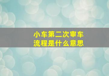 小车第二次审车流程是什么意思