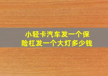 小轻卡汽车发一个保险杠发一个大灯多少钱