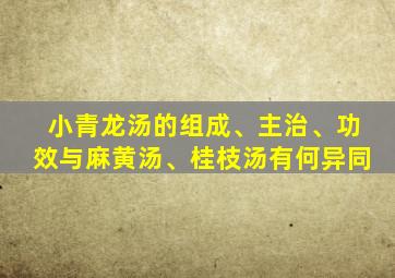 小青龙汤的组成、主治、功效与麻黄汤、桂枝汤有何异同