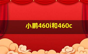 小鹏460i和460c