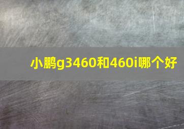 小鹏g3460和460i哪个好