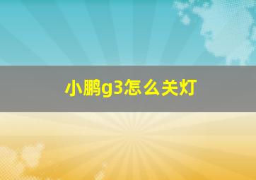 小鹏g3怎么关灯