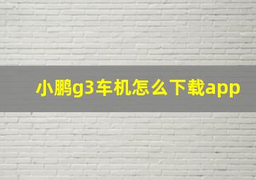 小鹏g3车机怎么下载app