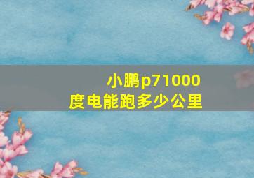 小鹏p71000度电能跑多少公里