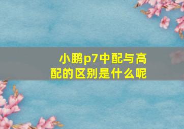 小鹏p7中配与高配的区别是什么呢