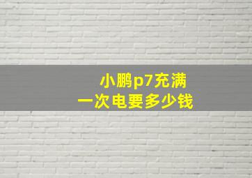 小鹏p7充满一次电要多少钱