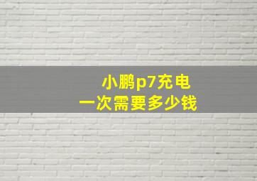 小鹏p7充电一次需要多少钱