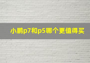 小鹏p7和p5哪个更值得买