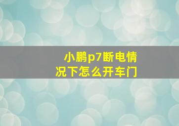 小鹏p7断电情况下怎么开车门