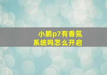 小鹏p7有香氛系统吗怎么开启