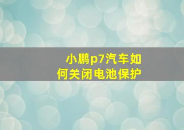 小鹏p7汽车如何关闭电池保护