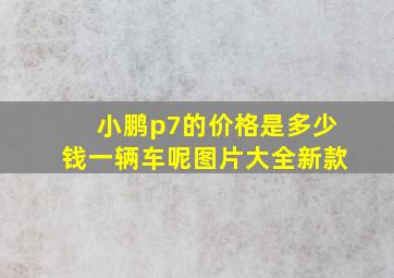 小鹏p7的价格是多少钱一辆车呢图片大全新款