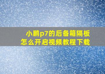 小鹏p7的后备箱隔板怎么开启视频教程下载