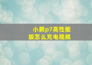 小鹏p7高性能版怎么充电视频